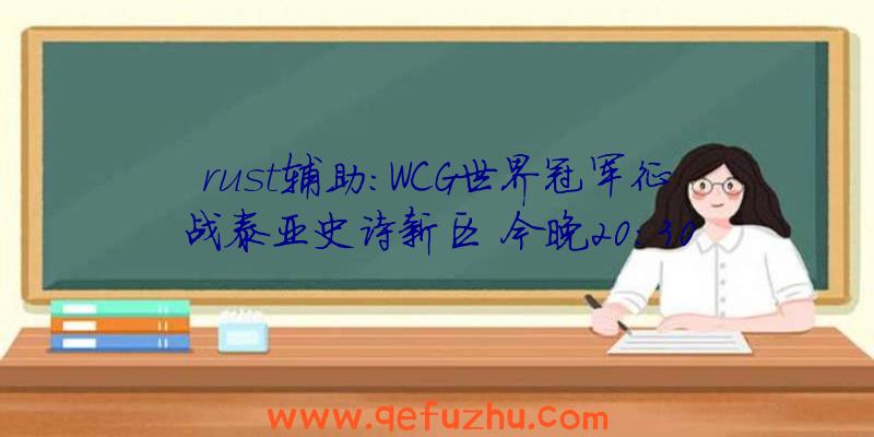 rust辅助:WCG世界冠军征战泰亚史诗新区